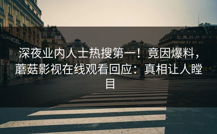 深夜业内人士热搜第一！竟因爆料，蘑菇影视在线观看回应：真相让人瞠目