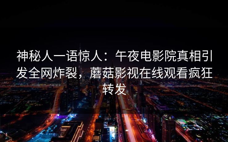 神秘人一语惊人：午夜电影院真相引发全网炸裂，蘑菇影视在线观看疯狂转发