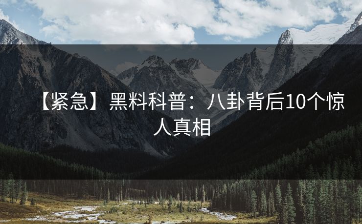 【紧急】黑料科普:八卦背后10个惊人真相