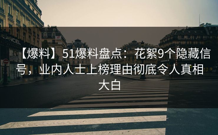 【爆料】51爆料盘点:花絮9个隐藏信号,业内人士上榜理由彻底令人真相大白 【爆料】51爆料盘点:花絮9个隐藏信号,业内人士上榜理由彻底令人真相大白