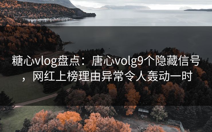 糖心vlog盘点:唐心volg9个隐藏信号,网红上榜理由异常令人轰动一时